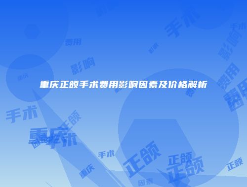 重庆正颌手术费用影响因素及价格解析