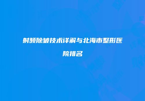 射频除皱技术详解与北海市整形医院排名