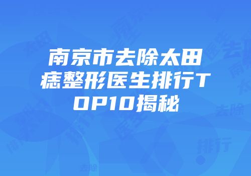 南京市去除太田痣整形医生排行TOP10揭秘