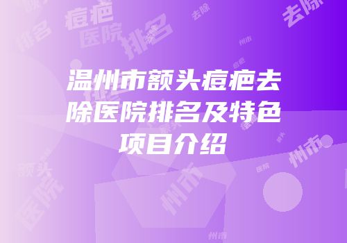 温州市额头痘疤去除医院排名及特色项目介绍