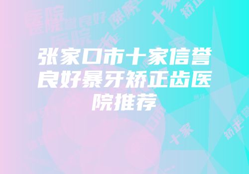 张家口市十家信誉良好暴牙矫正齿医院推荐