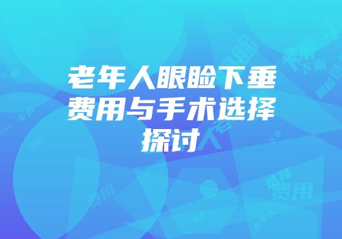 老年人眼睑下垂费用与手术选择探讨