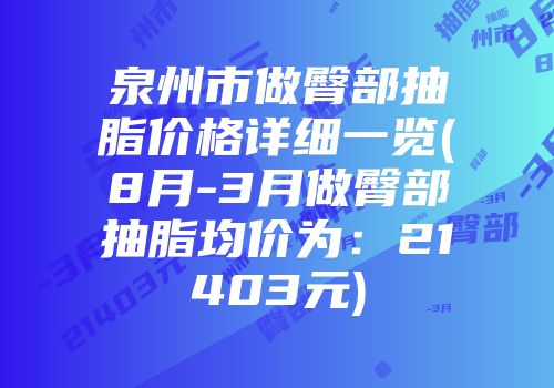 泉州市做臀部抽脂价格详细一览(8月-3月做臀部抽脂均价为：21403元)