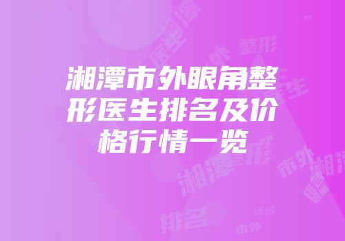 湘潭市外眼角整形医生排名及价格行情一览