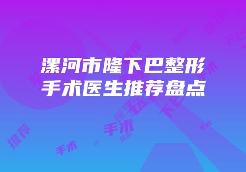 漯河市隆下巴整形手术医生推荐盘点