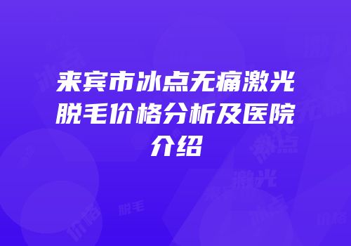 来宾市冰点无痛激光脱毛价格分析及医院介绍