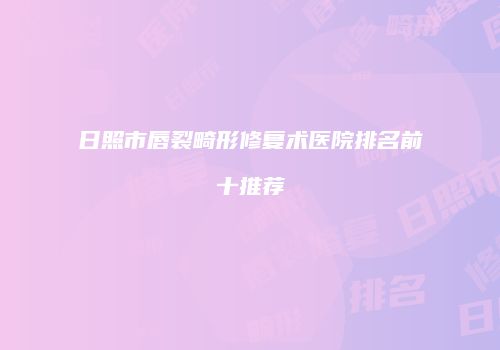 日照市唇裂畸形修复术医院排名前十推荐