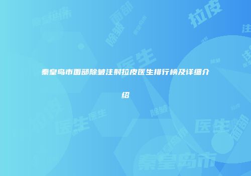 秦皇岛市面部除皱注射拉皮医生排行榜及详细介绍