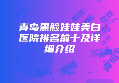 青岛黑脸娃娃美白医院排名前十及详细介绍