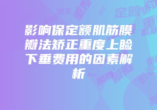 影响保定额肌筋膜瓣法矫正重度上睑下垂费用的因素解析