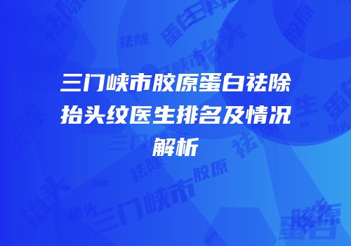 三门峡市胶原蛋白祛除抬头纹医生排名及情况解析