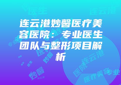 连云港妙馨医疗美容医院：专业医生团队与整形项目解析