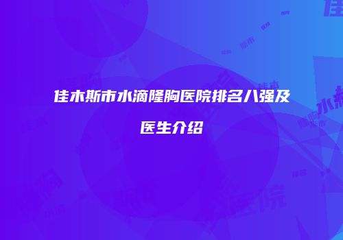 佳木斯市水滴隆胸医院排名八强及医生介绍
