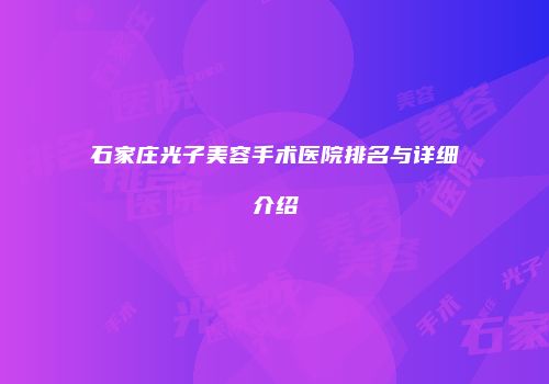 石家庄光子美容手术医院排名与详细介绍