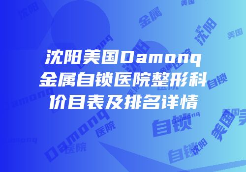 沈阳美国Damonq金属自锁医院整形科价目表及排名详情