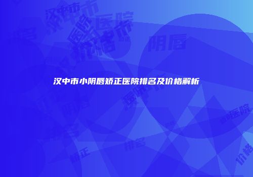 汉中市小阴唇矫正医院排名及价格解析