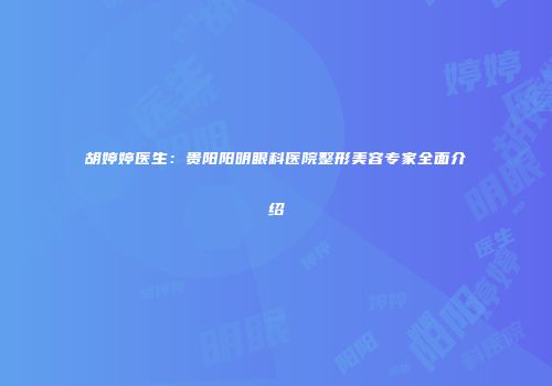 胡婷婷医生：贵阳阳明眼科医院整形美容专家全面介绍