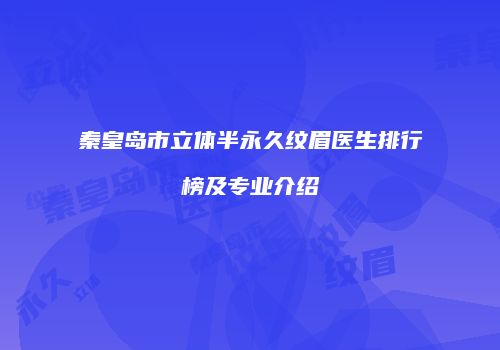 秦皇岛市立体半永久纹眉医生排行榜及专业介绍