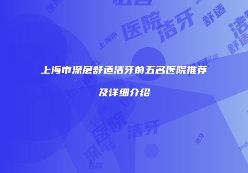 上海市深层舒适洁牙前五名医院推荐及详细介绍