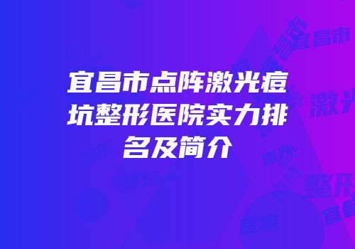宜昌市点阵激光痘坑整形医院实力排名及简介