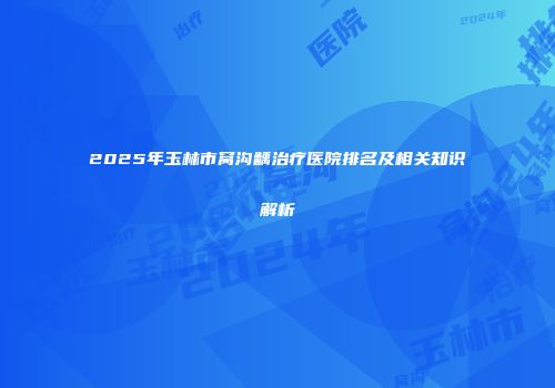 2025年玉林市窝沟龋治疗医院排名及相关知识解析
