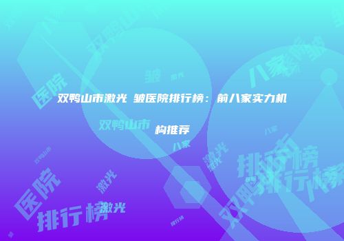 双鸭山市激光袪皱医院排行榜：前八家实力机构推荐