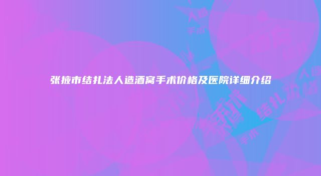 张掖市结扎法人造酒窝手术价格及医院详细介绍