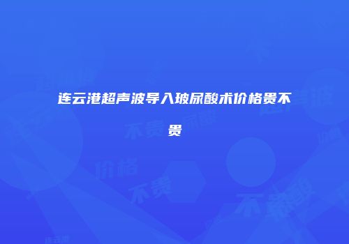 连云港超声波导入玻尿酸术价格贵不贵
