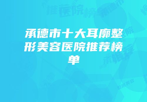 承德市十大耳廓整形美容医院推荐榜单