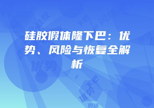 硅胶假体隆下巴：优势、风险与恢复全解析
