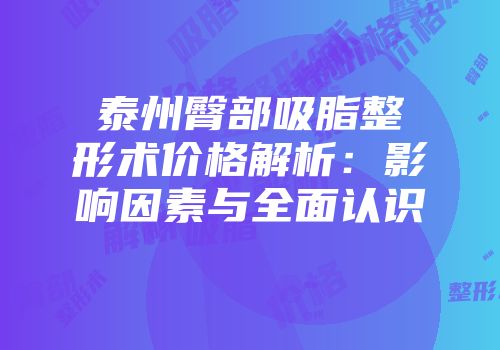 泰州臀部吸脂整形术价格解析：影响因素与全面认识
