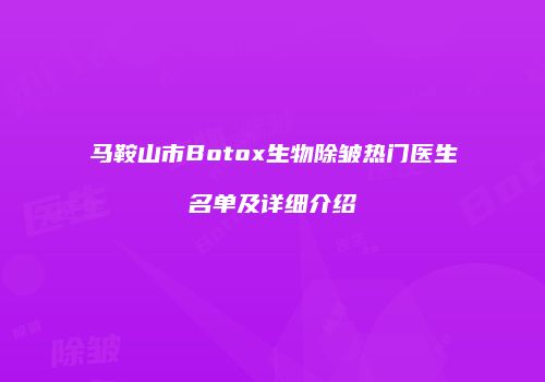 马鞍山市Botox生物除皱热门医生名单及详细介绍