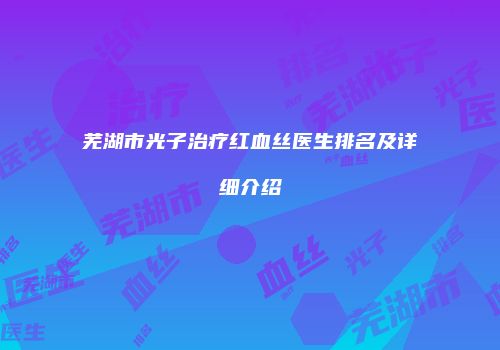 芜湖市光子治疗红血丝医生排名及详细介绍