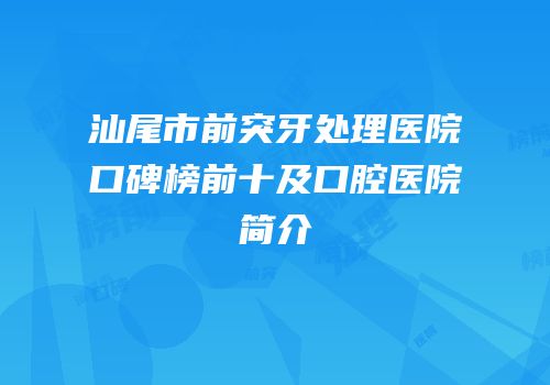 汕尾市前突牙处理医院口碑榜前十及口腔医院简介