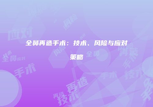 全鼻再造手术：技术、风险与应对策略