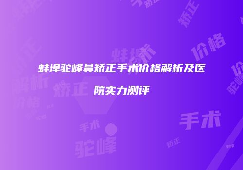 蚌埠驼峰鼻矫正手术价格解析及医院实力测评