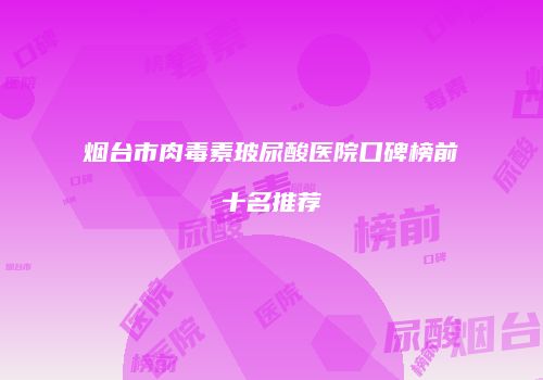 烟台市肉毒素玻尿酸医院口碑榜前十名推荐