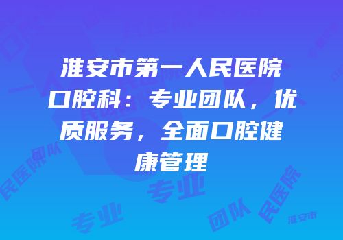 淮安市第一人民医院口腔科：专业团队，优质服务，全面口腔健康管理
