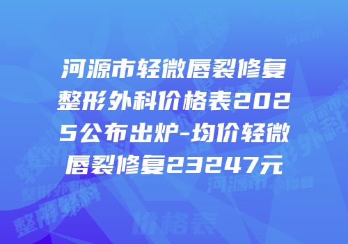 河源市轻微唇裂修复整形外科价格表2025公布出炉-均价轻微唇裂修复23247元
