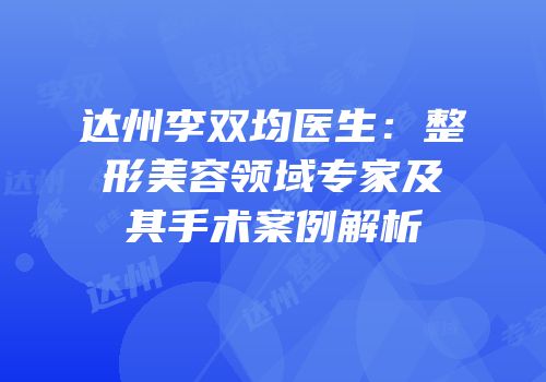 达州李双均医生：整形美容领域专家及其手术案例解析