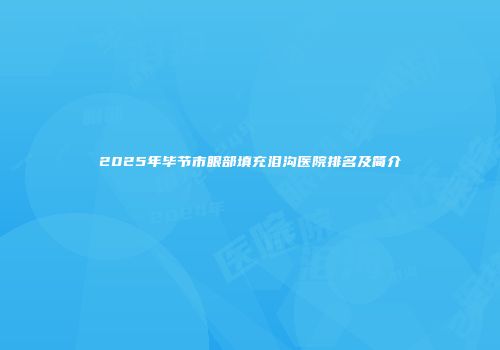 2025年毕节市眼部填充泪沟医院排名及简介