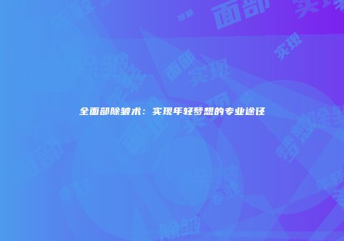 全面部除皱术：实现年轻梦想的专业途径