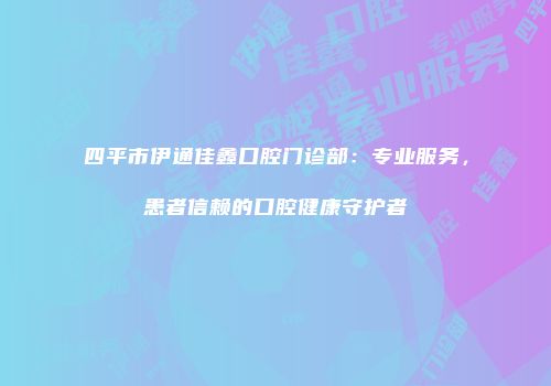 四平市伊通佳鑫口腔门诊部：专业服务，患者信赖的口腔健康守护者