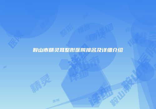 鞍山市精灵耳整形医院排名及详细介绍