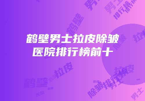 鹤壁男士拉皮除皱医院排行榜前十