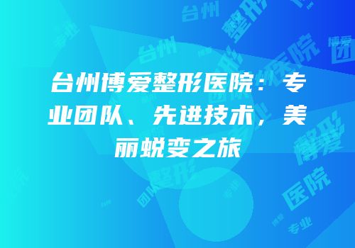 台州博爱整形医院：专业团队、先进技术，美丽蜕变之旅