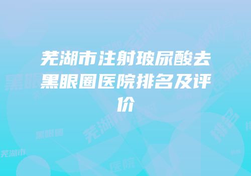芜湖市注射玻尿酸去黑眼圈医院排名及评价