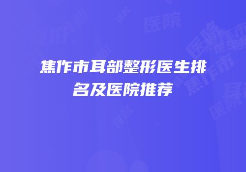 焦作市耳部整形医生排名及医院推荐
