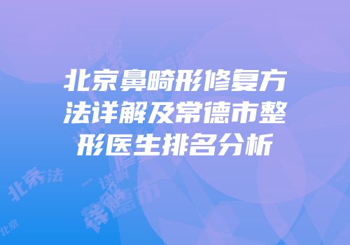 北京鼻畸形修复方法详解及常德市整形医生排名分析