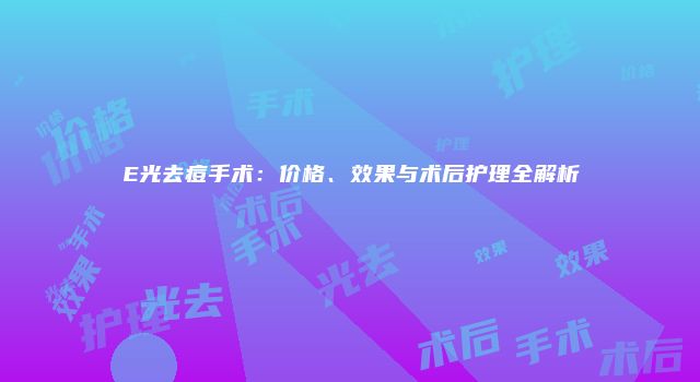 E光去痘手术：价格、效果与术后护理全解析